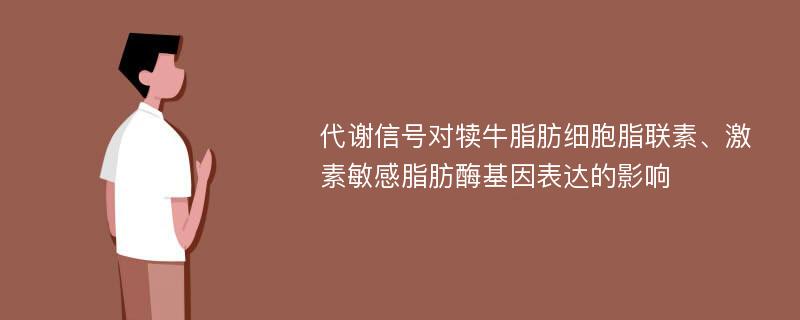 代谢信号对犊牛脂肪细胞脂联素、激素敏感脂肪酶基因表达的影响