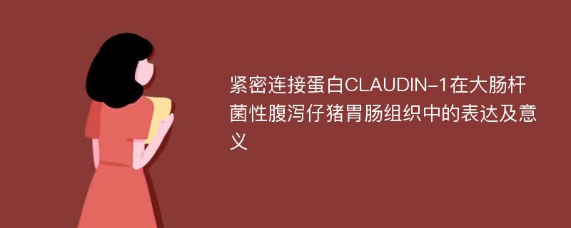 紧密连接蛋白CLAUDIN-1在大肠杆菌性腹泻仔猪胃肠组织中的表达及意义