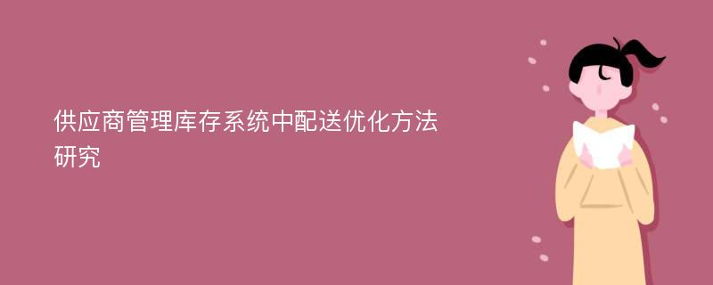 供应商管理库存系统中配送优化方法研究