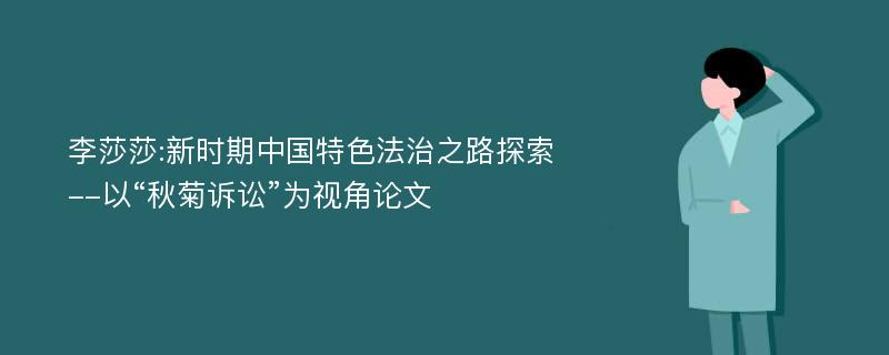 李莎莎:新时期中国特色法治之路探索--以“秋菊诉讼”为视角论文