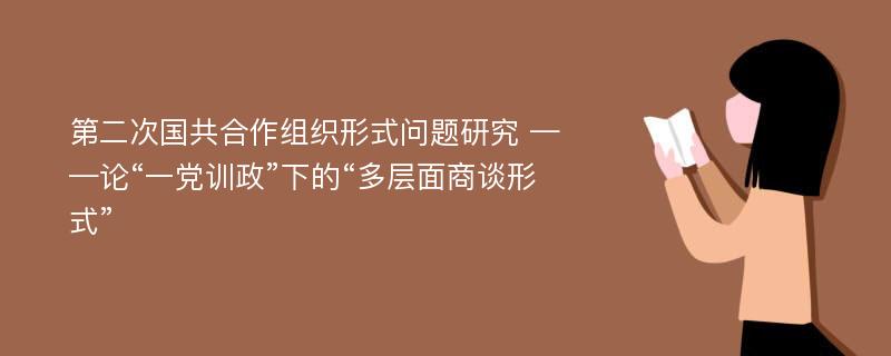 第二次国共合作组织形式问题研究 ——论“一党训政”下的“多层面商谈形式”