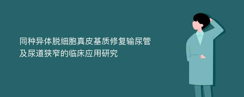 同种异体脱细胞真皮基质修复输尿管及尿道狭窄的临床应用研究