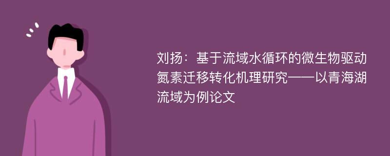 刘扬：基于流域水循环的微生物驱动氮素迁移转化机理研究——以青海湖流域为例论文