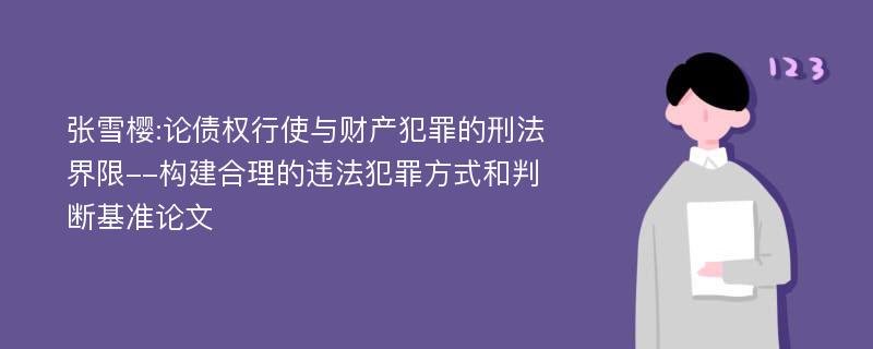 张雪樱:论债权行使与财产犯罪的刑法界限--构建合理的违法犯罪方式和判断基准论文