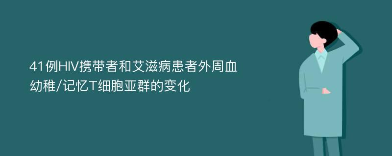 41例HIV携带者和艾滋病患者外周血幼稚/记忆T细胞亚群的变化