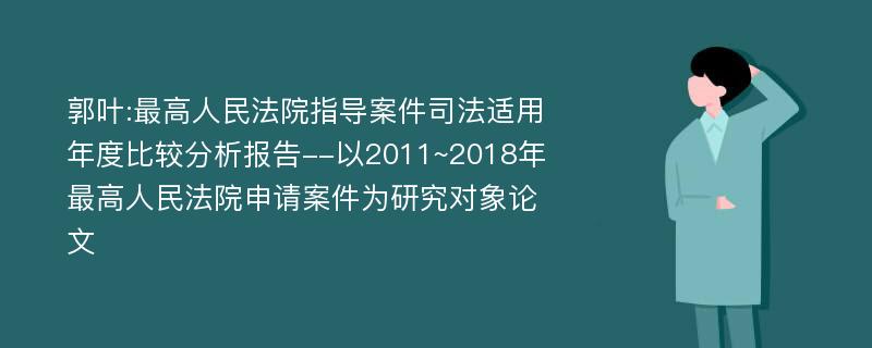 郭叶:最高人民法院指导案件司法适用年度比较分析报告--以2011~2018年最高人民法院申请案件为研究对象论文