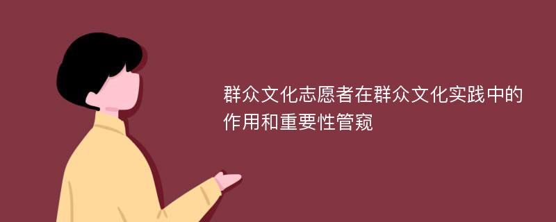 群众文化志愿者在群众文化实践中的作用和重要性管窥