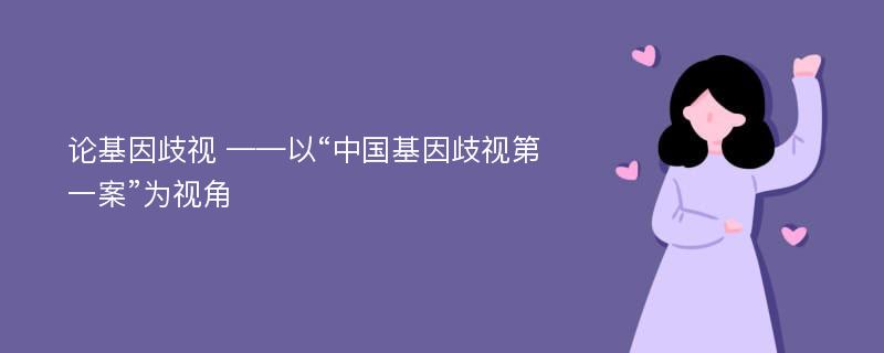 论基因歧视 ——以“中国基因歧视第一案”为视角