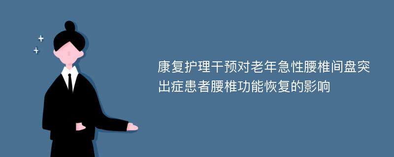 康复护理干预对老年急性腰椎间盘突出症患者腰椎功能恢复的影响