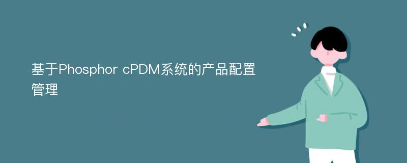 基于Phosphor cPDM系统的产品配置管理