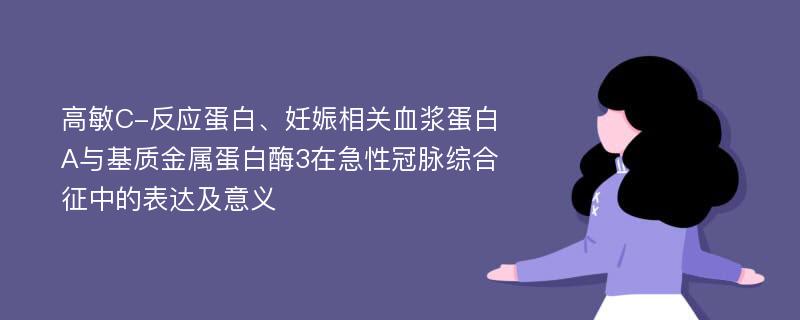 高敏C-反应蛋白、妊娠相关血浆蛋白A与基质金属蛋白酶3在急性冠脉综合征中的表达及意义