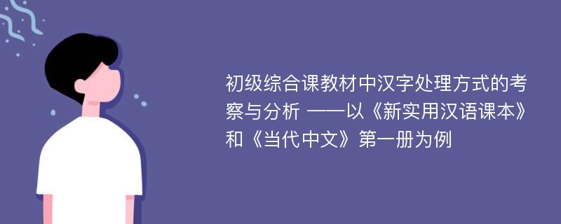初级综合课教材中汉字处理方式的考察与分析 ——以《新实用汉语课本》和《当代中文》第一册为例