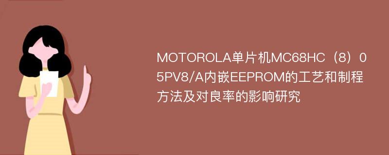 MOTOROLA单片机MC68HC（8）05PV8/A内嵌EEPROM的工艺和制程方法及对良率的影响研究