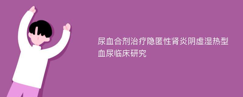 尿血合剂治疗隐匿性肾炎阴虚湿热型血尿临床研究