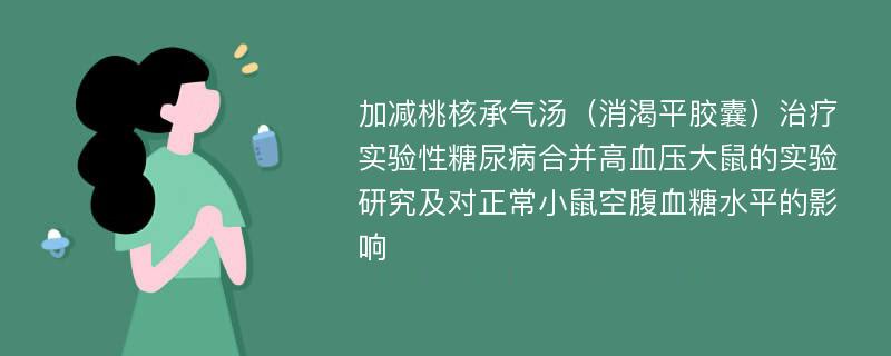 加减桃核承气汤（消渴平胶囊）治疗实验性糖尿病合并高血压大鼠的实验研究及对正常小鼠空腹血糖水平的影响