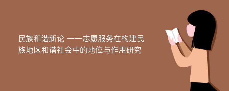 民族和谐新论 ——志愿服务在构建民族地区和谐社会中的地位与作用研究