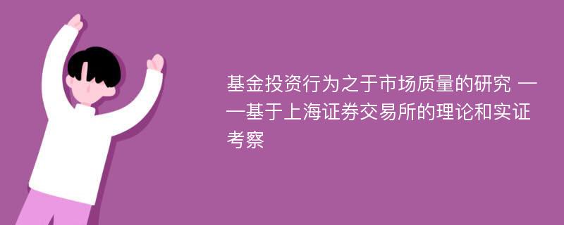 基金投资行为之于市场质量的研究 ——基于上海证券交易所的理论和实证考察