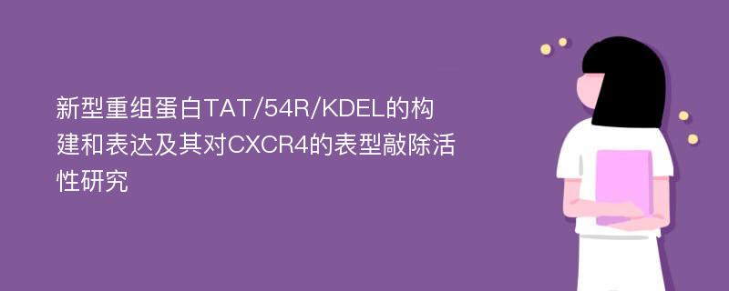 新型重组蛋白TAT/54R/KDEL的构建和表达及其对CXCR4的表型敲除活性研究