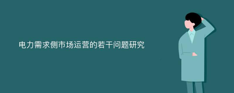 电力需求侧市场运营的若干问题研究