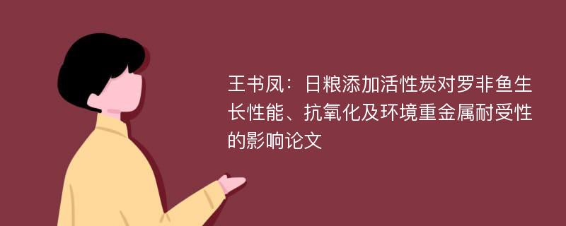 王书凤：日粮添加活性炭对罗非鱼生长性能、抗氧化及环境重金属耐受性的影响论文