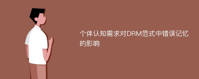 个体认知需求对DRM范式中错误记忆的影响