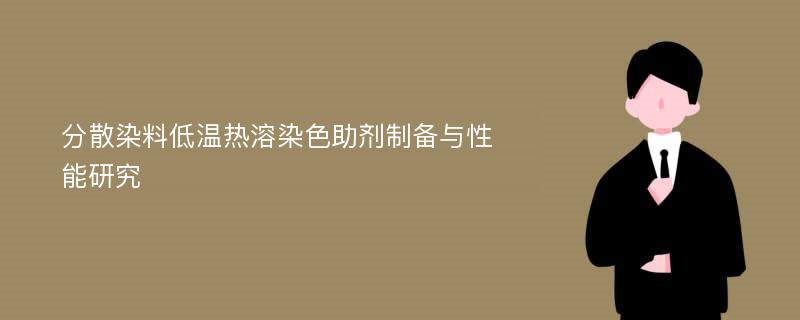 分散染料低温热溶染色助剂制备与性能研究