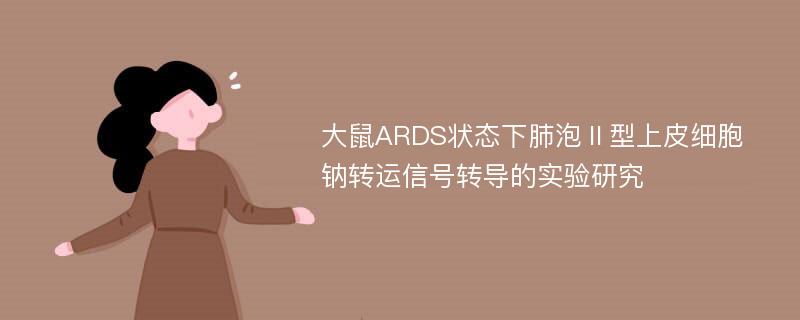 大鼠ARDS状态下肺泡Ⅱ型上皮细胞钠转运信号转导的实验研究