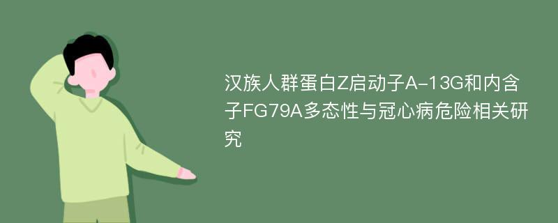 汉族人群蛋白Z启动子A-13G和内含子FG79A多态性与冠心病危险相关研究