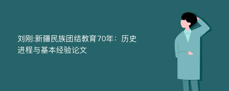 刘刚:新疆民族团结教育70年：历史进程与基本经验论文