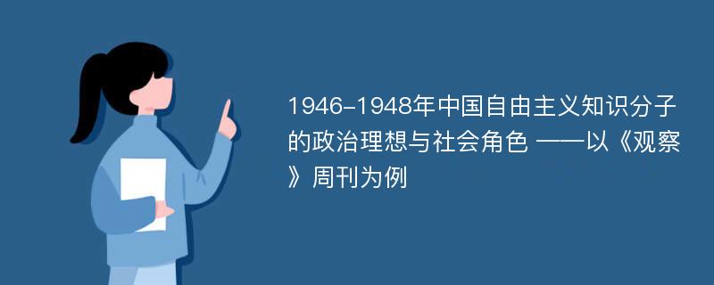 1946-1948年中国自由主义知识分子的政治理想与社会角色 ——以《观察》周刊为例