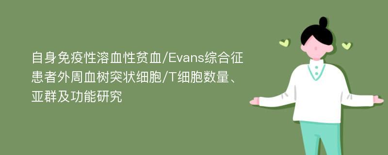 自身免疫性溶血性贫血/Evans综合征患者外周血树突状细胞/T细胞数量、亚群及功能研究