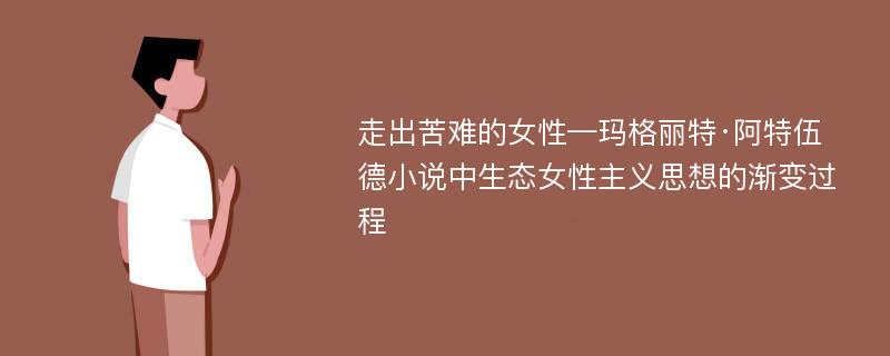 走出苦难的女性—玛格丽特·阿特伍德小说中生态女性主义思想的渐变过程