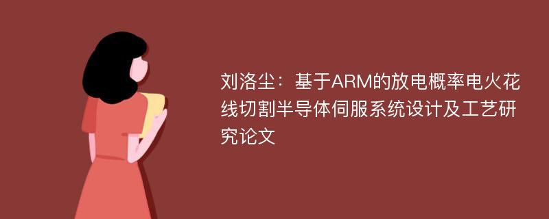 刘洛尘：基于ARM的放电概率电火花线切割半导体伺服系统设计及工艺研究论文