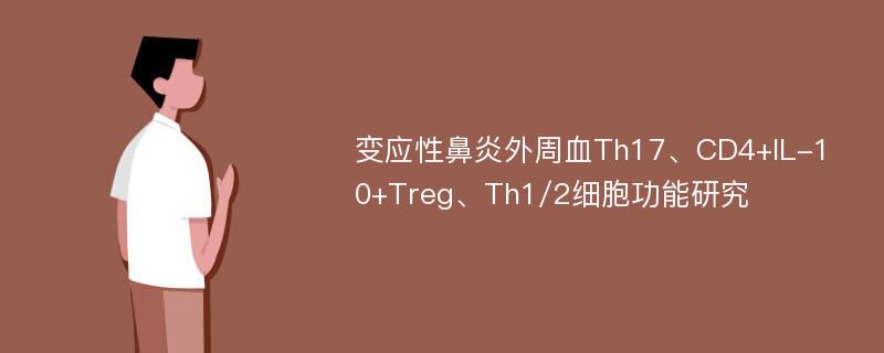 变应性鼻炎外周血Th17、CD4+IL-10+Treg、Th1/2细胞功能研究