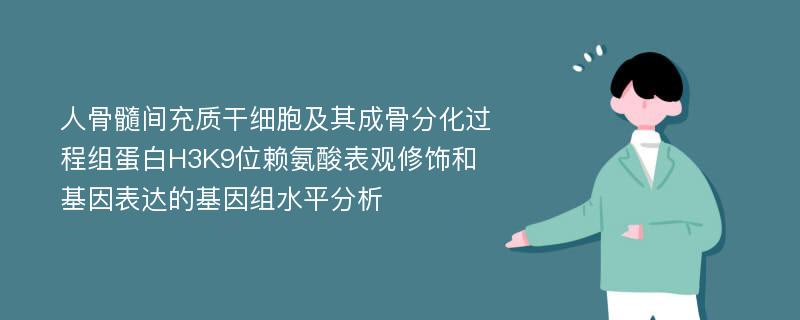 人骨髓间充质干细胞及其成骨分化过程组蛋白H3K9位赖氨酸表观修饰和基因表达的基因组水平分析