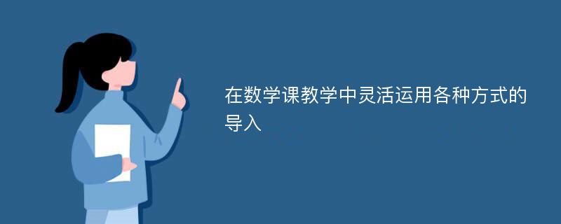 在数学课教学中灵活运用各种方式的导入