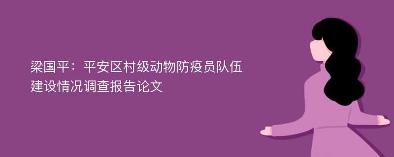 梁国平：平安区村级动物防疫员队伍建设情况调查报告论文