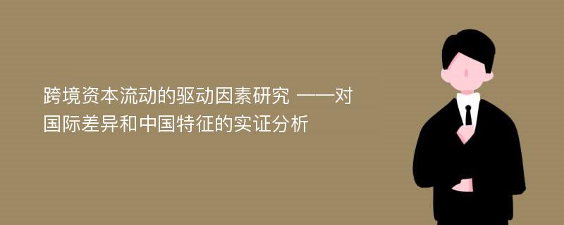 跨境资本流动的驱动因素研究 ——对国际差异和中国特征的实证分析