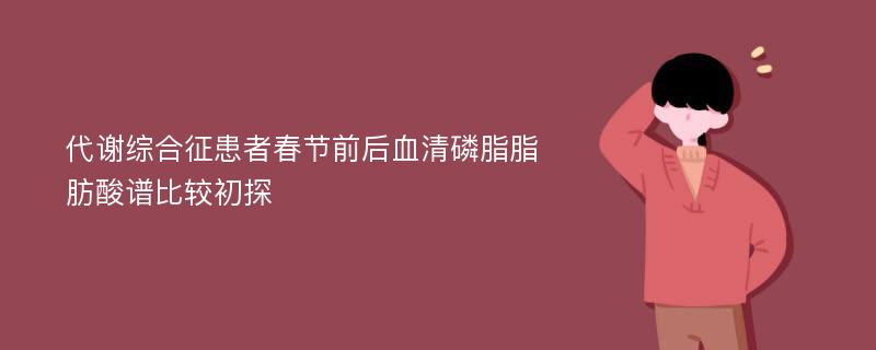 代谢综合征患者春节前后血清磷脂脂肪酸谱比较初探