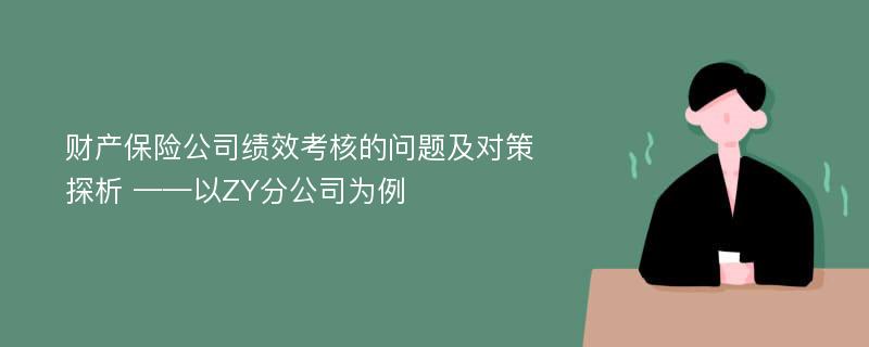 财产保险公司绩效考核的问题及对策探析 ——以ZY分公司为例