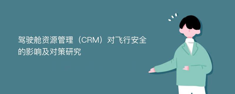 驾驶舱资源管理（CRM）对飞行安全的影响及对策研究