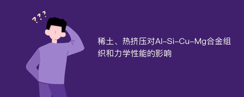 稀土、热挤压对Al-Si-Cu-Mg合金组织和力学性能的影响