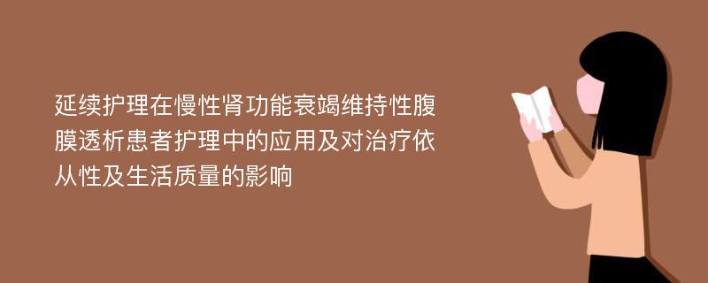 延续护理在慢性肾功能衰竭维持性腹膜透析患者护理中的应用及对治疗依从性及生活质量的影响