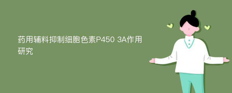 药用辅料抑制细胞色素P450 3A作用研究