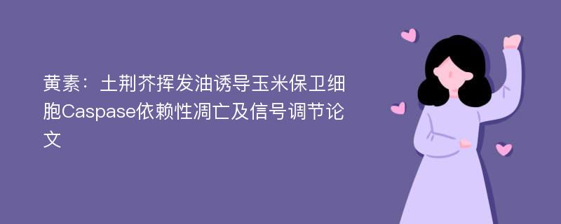 黄素：土荆芥挥发油诱导玉米保卫细胞Caspase依赖性凋亡及信号调节论文