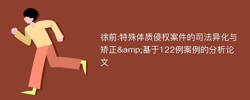 徐前:特殊体质侵权案件的司法异化与矫正&基于122例案例的分析论文