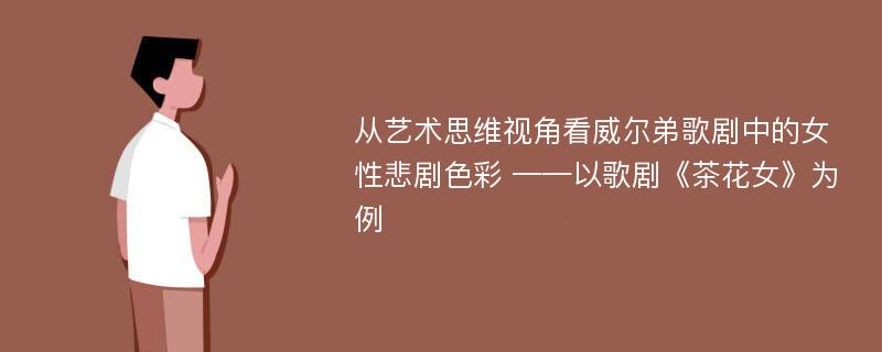 从艺术思维视角看威尔弟歌剧中的女性悲剧色彩 ——以歌剧《茶花女》为例