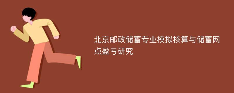 北京邮政储蓄专业模拟核算与储蓄网点盈亏研究