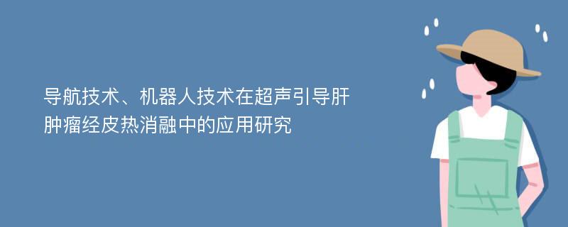 导航技术、机器人技术在超声引导肝肿瘤经皮热消融中的应用研究