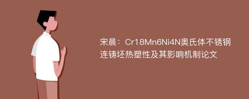 宋晨：Cr18Mn6Ni4N奥氏体不锈钢连铸坯热塑性及其影响机制论文